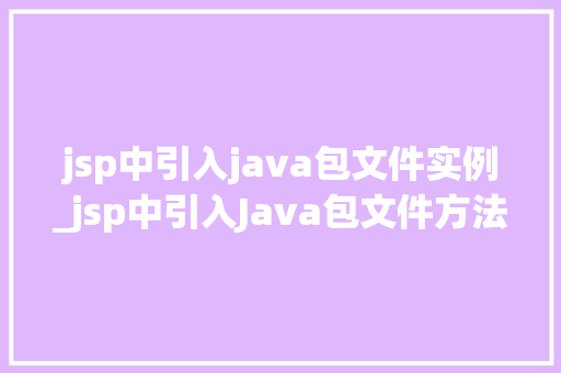 jsp中引入java包文件实例_jsp中引入Java包文件方法与方法详解