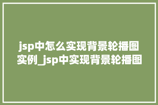 jsp中怎么实现背景轮播图实例_jsp中实现背景轮播图实例轻松打造动态视觉效果