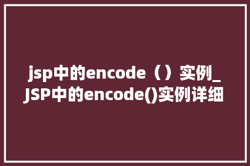 jsp中的encode（）实例_JSP中的encode()实例详细编码转换的奥秘