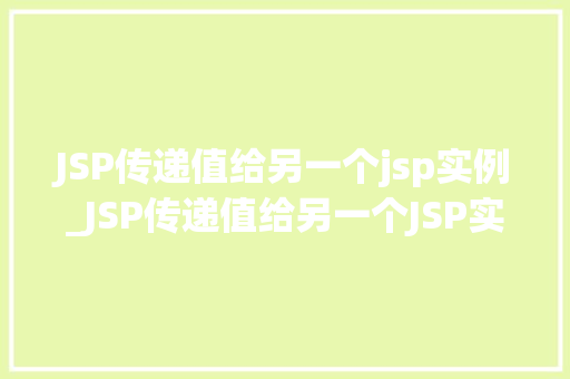 JSP传递值给另一个jsp实例_JSP传递值给另一个JSP实例跨页面数据共享的方法