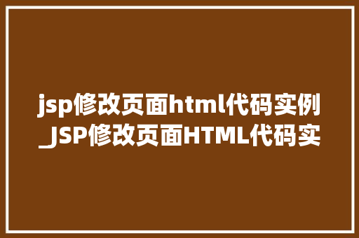 jsp修改页面html代码实例_JSP修改页面HTML代码实例详解一步步带你走进JSP的HTML世界 第1张 jsp修改页面html代码实例_JSP修改页面HTML代码实例详解一步步带你走进JSP的HTML世界 第1张