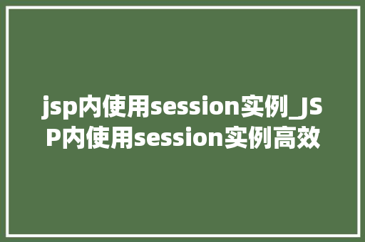 jsp内使用session实例_JSP内使用session实例高效开发必备方法