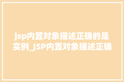 jsp内置对象描述正确的是实例_JSP内置对象描述正确的是实例详细了解JSP开发中的得力助手