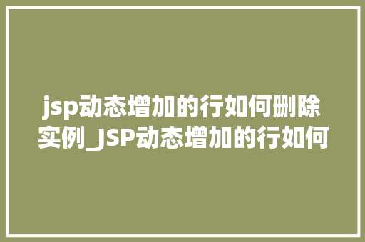jsp动态增加的行如何删除实例_JSP动态增加的行如何删除实例适用方法大
