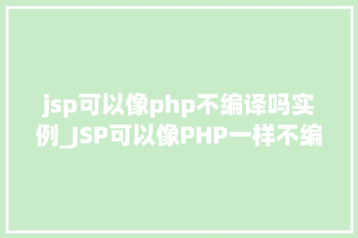 jsp可以像php不编译吗实例_JSP可以像PHP一样不编译吗实例详解