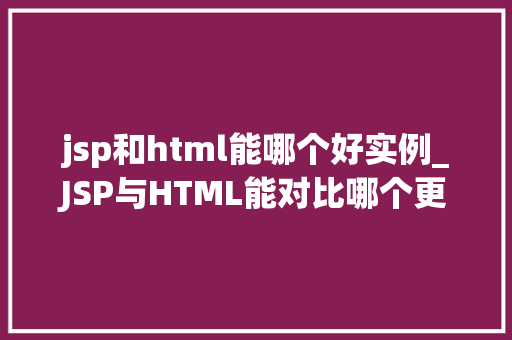 jsp和html能哪个好实例_JSP与HTML能对比哪个更胜一筹实例分析