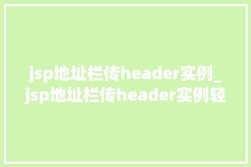 jsp地址栏传header实例_jsp地址栏传header实例轻松实现数据传递与接收