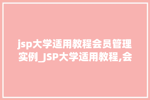 jsp大学适用教程会员管理实例_JSP大学适用教程,会员管理实例详解