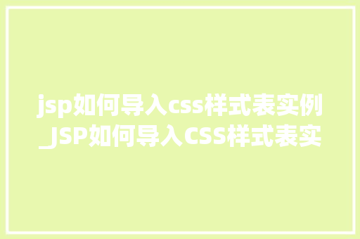 jsp如何导入css样式表实例_JSP如何导入CSS样式表实例从入门到精通