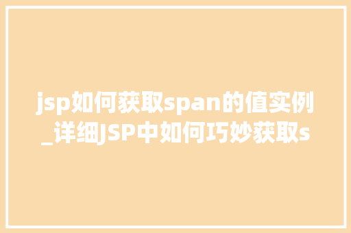 jsp如何获取span的值实例_详细JSP中如何巧妙获取span标签的值实例 第1张 jsp如何获取span的值实例_详细JSP中如何巧妙获取span标签的值实例 第1张