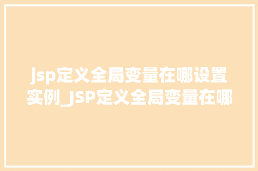 jsp定义全局变量在哪设置实例_JSP定义全局变量在哪设置实例详细与实操指南