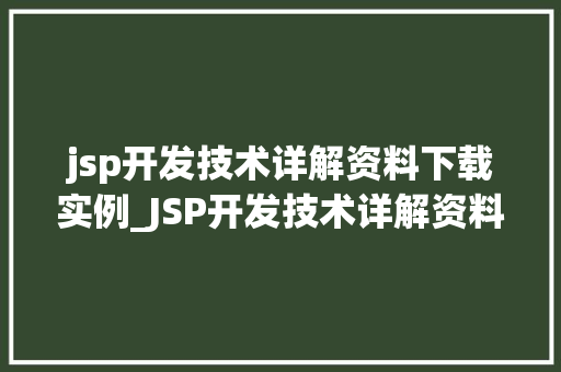 jsp开发技术详解资料下载实例_JSP开发技术详解资料下载实例全面掌握JSP开发技能