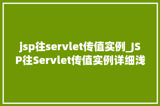 jsp往servlet传值实例_JSP往Servlet传值实例详细浅出与实战方法