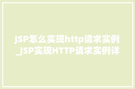 JSP怎么实现http请求实例_JSP实现HTTP请求实例详解与代码示例