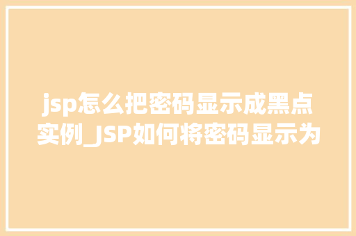 jsp怎么把密码显示成黑点实例_JSP如何将密码显示为黑点实例详解