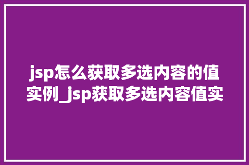 jsp怎么获取多选内容的值实例_jsp获取多选内容值实例轻松掌握数据获取方法