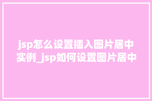 jsp怎么设置插入图片居中实例_jsp如何设置图片居中显示实例详解