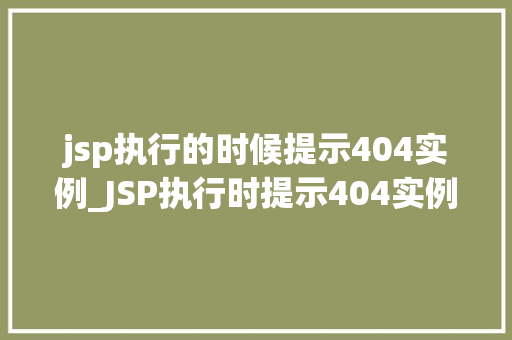 jsp执行的时候提示404实例_JSP执行时提示404实例排查与解决之路
