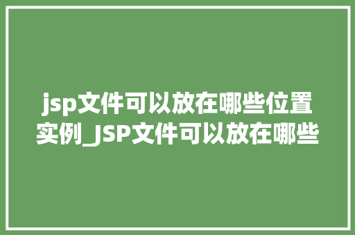 jsp文件可以放在哪些位置实例_JSP文件可以放在哪些位置实例全方位与实战方法