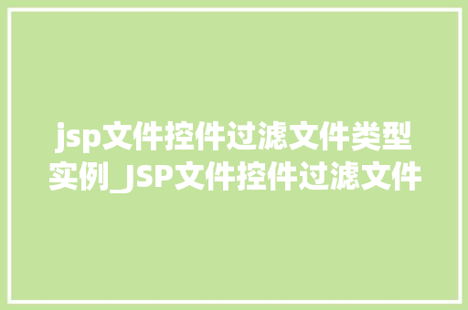 jsp文件控件过滤文件类型实例_JSP文件控件过滤文件类型实例实战与代码分享