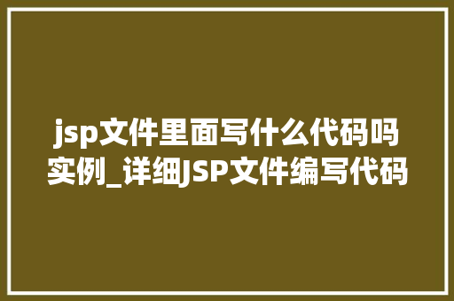 jsp文件里面写什么代码吗实例_详细JSP文件编写代码的实例详解