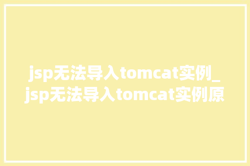 jsp无法导入tomcat实例_jsp无法导入tomcat实例原因排查与解决方法全