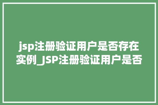 jsp注册验证用户是否存在实例_JSP注册验证用户是否存在如何确保用户唯一