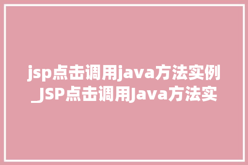 jsp点击调用java方法实例_JSP点击调用Java方法实例详解轻松实现交互式Web应用
