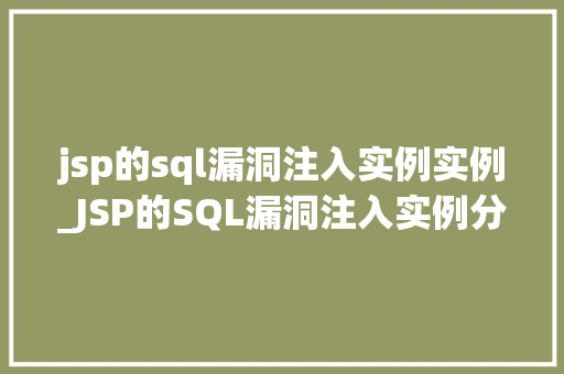 jsp的sql漏洞注入实例实例_JSP的SQL漏洞注入实例分析那些容易被忽视的安全隐患  第1张