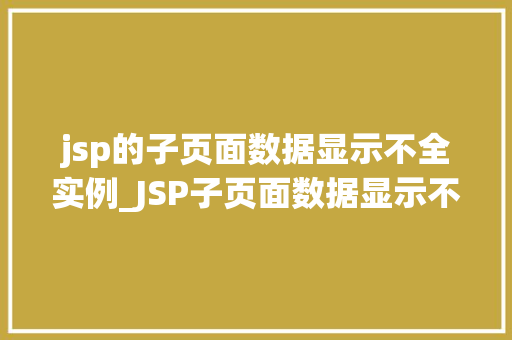 jsp的子页面数据显示不全实例_JSP子页面数据显示不全实例与解决步骤