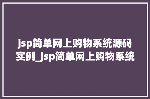 jsp简单网上购物系统源码实例_jsp简单网上购物系统源码实例打造你的专属电商平台