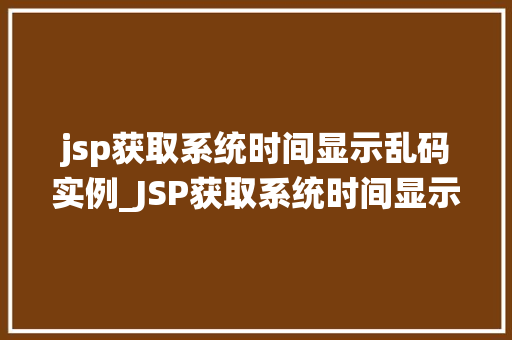 jsp获取系统时间显示乱码实例_JSP获取系统时间显示乱码实例及解决方法全