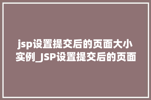 jsp设置提交后的页面大小实例_JSP设置提交后的页面大小实例页面优化的秘密武器