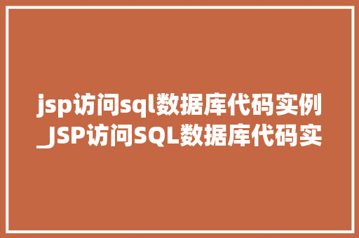 jsp访问sql数据库代码实例_JSP访问SQL数据库代码实例实战与方法分享
