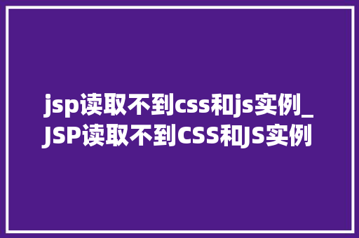 jsp读取不到css和js实例_JSP读取不到CSS和JS实例排查与解决之路