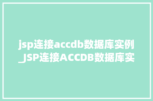 jsp连接accdb数据库实例_JSP连接ACCDB数据库实例轻松实现Web与数据库的完美融合