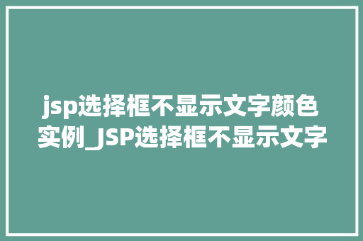 jsp选择框不显示文字颜色实例_JSP选择框不显示文字颜色实例原因分析与解决方法