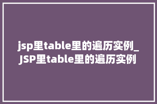 jsp里table里的遍历实例_JSP里table里的遍历实例轻松掌握数据展示方法