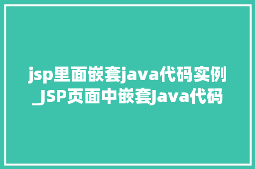 jsp里面嵌套java代码实例_JSP页面中嵌套Java代码的实例与实战方法