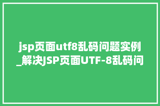 jsp页面utf8乱码问题实例_解决JSP页面UTF-8乱码问题实例