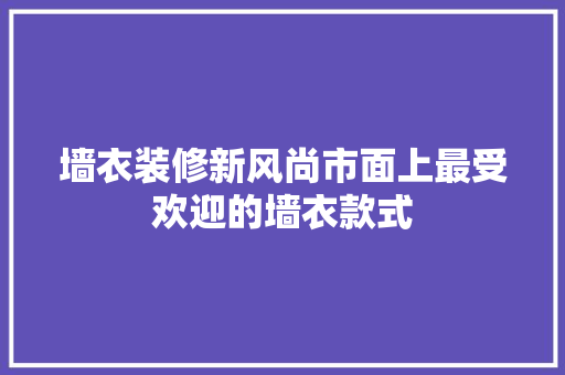墙衣装修新风尚市面上最受欢迎的墙衣款式  第1张