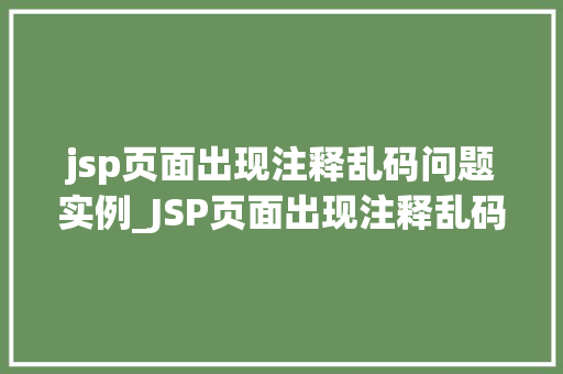 jsp页面出现注释乱码问题实例_JSP页面出现注释乱码问题实例及解决方法