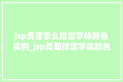 jsp页面怎么指定字体颜色实例_jsp页面指定字体颜色实例详解轻松掌握网页美化的方法