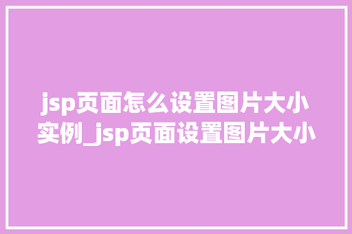 jsp页面怎么设置图片大小实例_jsp页面设置图片大小实例轻松掌握图片尺寸控制方法