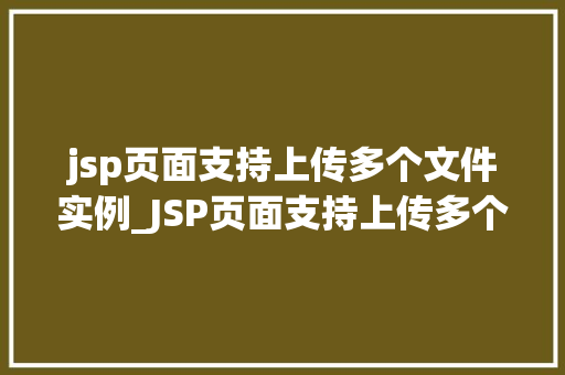 jsp页面支持上传多个文件实例_JSP页面支持上传多个文件实例详解实现与方法