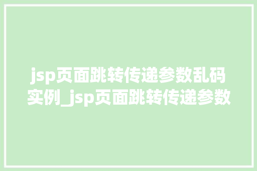 jsp页面跳转传递参数乱码实例_jsp页面跳转传递参数乱码实例原因分析及解决方法 第1张 jsp页面跳转传递参数乱码实例_jsp页面跳转传递参数乱码实例原因分析及解决方法 第1张