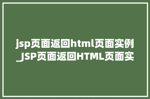 jsp页面返回html页面实例_JSP页面返回HTML页面实例实战与方法分享