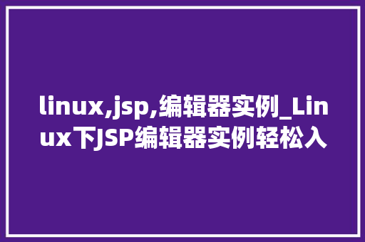 linux,jsp,编辑器实例_Linux下JSP编辑器实例轻松入门，高效编程