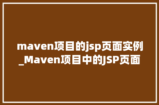 maven项目的jsp页面实例_Maven项目中的JSP页面实例实战与优化方法