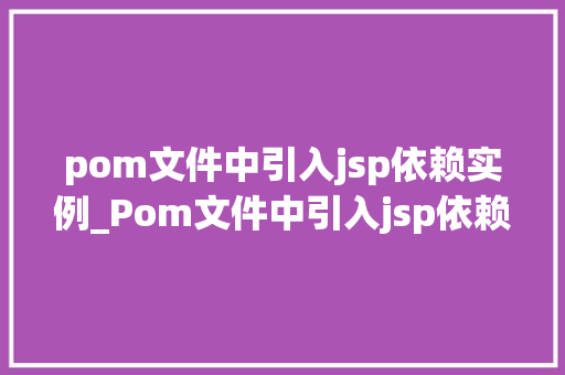 pom文件中引入jsp依赖实例_Pom文件中引入jsp依赖实例详细与操作步骤